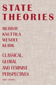 State Theories, 3rd Edition (Classical, Global and Feminist Perspectives) by Murray Knuttila, Wendee Kubik, 9781552660256