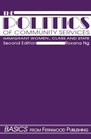 The Politics of Community Services, 2nd ed. (Immigrant Women, Class and the State) by Roxana Ng, 9781895686647