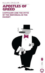 Apostles of Greed (Capitalism and the Myth of the Individual in the Market) by Allan Engler, 9781895686531