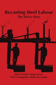 Recasting Steel Labour (The Stelco Story) by June Corman, D.W. Livingstone, Meg Luxton, Wally Secombe, 9781895686197