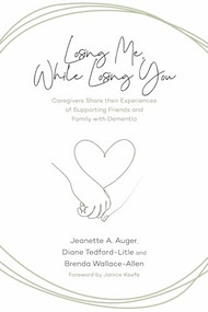 Losing Me, While Losing You (Caregivers Share Their Experiences of Supporting Friends and Family with Dementia) by Jeanette A. Auger, Diane Tedford-Litle, Brenda Wallace-Allen, Janice  Keefe, 9781773634845