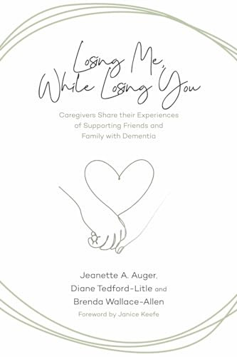 Losing Me, While Losing You (Caregivers Share Their Experiences of Supporting Friends and Family with Dementia) by Jeanette A. Auger, Diane Tedford-Litle, Brenda Wallace-Allen, Janice  Keefe, 9781773634845