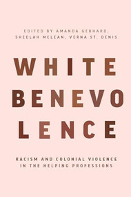 White Benevolence (Racism and Colonial Violence in the Helping Professions) by Amanda  Gebhard, Sheelah  McLean, Verna  St. Denis, 9781773635224