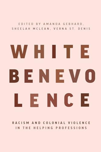 White Benevolence (Racism and Colonial Violence in the Helping Professions) by Amanda  Gebhard, Sheelah  McLean, Verna  St. Denis, 9781773635224