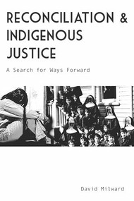 Reconciliation and Indigenous Justice (A Search for Ways Forward) by David  Milward, 9781773635194