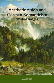 Aesthetic Vision and German Romanticism (Writing Images) by Brad Prager, 9781571134707
