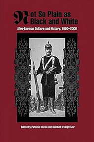Not So Plain as Black and White (Afro-German Culture and History, 1890-2000) by Patricia Mazon, Reinhild Steingröver, Anne Adams, Fatima El-Tayeb Ph.D., Heide Fehrenbach - Assoc. Professor, Krista Molly O'Donnell-Associate Professor, Leroy T. Hopkins Jr., Tina M. Campt, Tobias Nagl, 9781580463348
