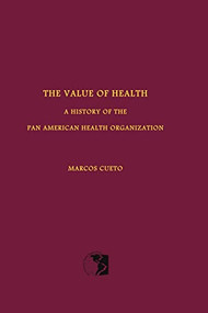 The Value of Health (A History of the Pan American Health Organization) by Marcos Cueto, 9781580462631