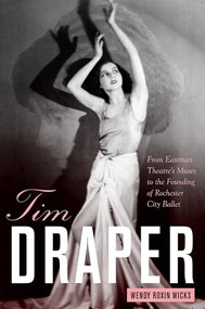 Tim Draper (From Eastman Theatre's Muses to the Founding of Rochester City Ballet) by Wendy Roxin Wicks, 9781580464994