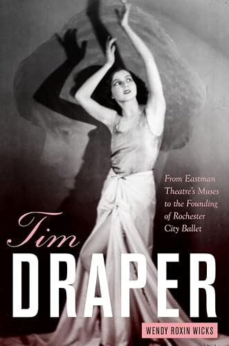 Tim Draper (From Eastman Theatre's Muses to the Founding of Rochester City Ballet) by Wendy Roxin Wicks, 9781580464994