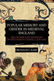 Popular Memory and Gender in Medieval England (Men, Women, and Testimony in the Church Courts, c.1200-1500) by Bronach Kane, 9781783275960