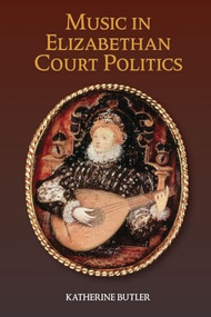 Music in Elizabethan Court Politics by Katherine Butler, 9781783274031