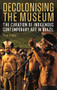 Decolonising the Museum (The Curation of Indigenous Contemporary Art in Brazil) by Thea Pitman, 9781855663480