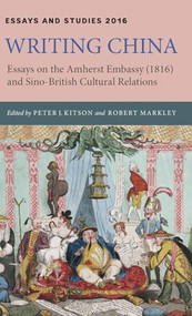 Writing China (Essays on the Amherst Embassy (1816) and Sino-British Cultural Relations) by Peter J. Kitson, Robert Markley, Elizabeth Hope Chang, Eugenia Zuroski Jenkins, Eun Kyung Min, Mingjun Lu, Peter J. Kitson, Q S Tong, Robert Markley, Zhang Longxi, 9781843844457