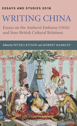 Writing China (Essays on the Amherst Embassy (1816) and Sino-British Cultural Relations) by Peter J. Kitson, Robert Markley, Elizabeth Hope Chang, Eugenia Zuroski Jenkins, Eun Kyung Min, Mingjun Lu, Peter J. Kitson, Q S Tong, Robert Markley, Zhang Longxi, 9781843844457