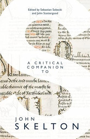 A Critical Companion to John Skelton by Sebastian Sobecki, John Scattergood, A. S. G. Edwards, Carol Meale, David R. Carlson, Elisabeth Dutton, Greg Waite, Helen Cooper, Jane Griffiths, John A. Burrow, John Scattergood, Julia Boffey, Nadine Kuipers, Sebastian Sobecki, Thomas Betteridge, 9781843847816