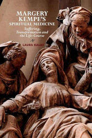 Margery Kempe's Spiritual Medicine (Suffering, Transformation and the Life-Course) by Laura Kalas, 9781843846840