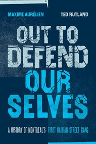 Out To Defend Ourselves (A History of Montreal's First Haitian Street Gang) by Maxime  Aurélien, Ted  Rutland, 9781773635965