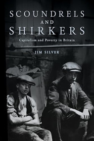 Scoundrels and Shirkers (Capitalism and Poverty in Britain) by Jim  Silver, 9781773635996