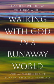 Walking with God in a Runaway World (Spiritual Practices to Slow Down and Experience his Presence) by Carolyn Weber, Victoria Weber, 9780802440792