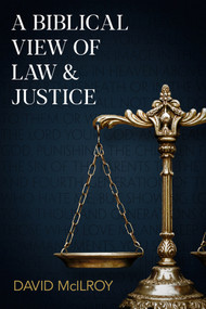 A Biblical View of Law and Justice by David McIlroy, 9781789754407