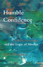 Humble Confidence (Lesslie Newbigin and the Logic of Mission) by Paul Weston, 9780227180136