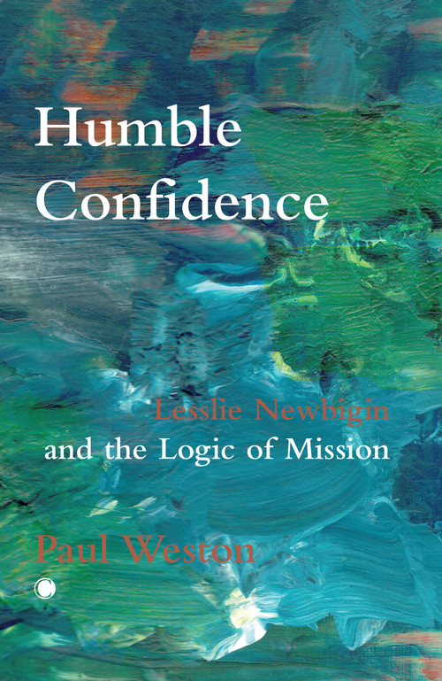 Humble Confidence (Lesslie Newbigin and the Logic of Mission) by Paul Weston, 9780227180136