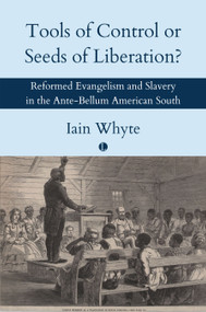 Tools of Control or Seeds of Liberation? (Reformed Evangelism and Slavery in the Ante-Bellum American South) by Iain Whyte, 9780718897963