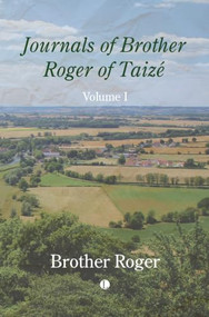 Journals of Brother Roger of Taizé, Volume I by Brother Roger, 9780718897604