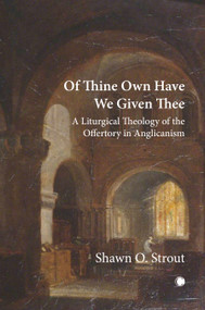 Of Thine Own Have We Given Thee (A Liturgical Theology of the Offertory in Anglicanism) by Shawn O. Strout, 9780227179963