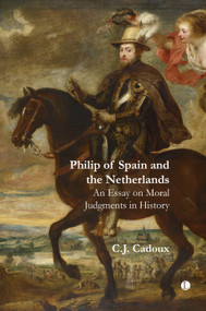 Philip of Spain and the Netherlands (An Essay on Moral Judgments in History) by C.J. Cadoux, 9780718896768