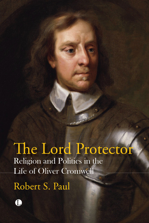 The Lord Protector (Religion and Politics in the Life of Oliver Cromwell) by Robert S. Paul, 9780718896799