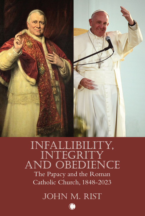 Infallibility, Integrity and Obedience (The Papacy and the Roman Catholic Church, 1848-2023) by John M. Rist, 9780227179390