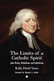 The Limits of a Catholic Spirit (John Wesley, Methodism, and Catholicism) by Kelly Yates, 9780718896607