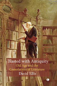 Blasted with Antiquity (Old Age and the Consolations of Literature) by David Ellis, 9780718897185