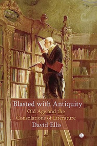Blasted with Antiquity (Old Age and the Consolations of Literature) by David Ellis, 9780718897185