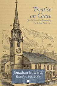 Treatise on Grace (and Other Posthumously Published Writings) by Jonathan Edwards, Paul Helm, 9780718895167