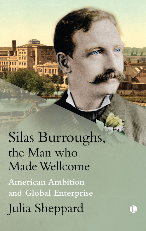 Silas Burroughs, the Man who Made Wellcome (American Ambition and Global Enterprise) by Julia Sheppard, 9780718895990