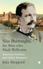 Silas Burroughs, the Man who Made Wellcome (American Ambition and Global Enterprise) by Julia Sheppard, 9780718895990