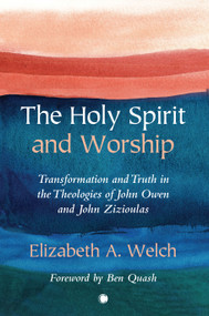 The Holy Spirit and Worship (Transformation and Truth in the Theologies of John Owen and John Zizioulas) by Elizabeth A. Welch, 9780227177976