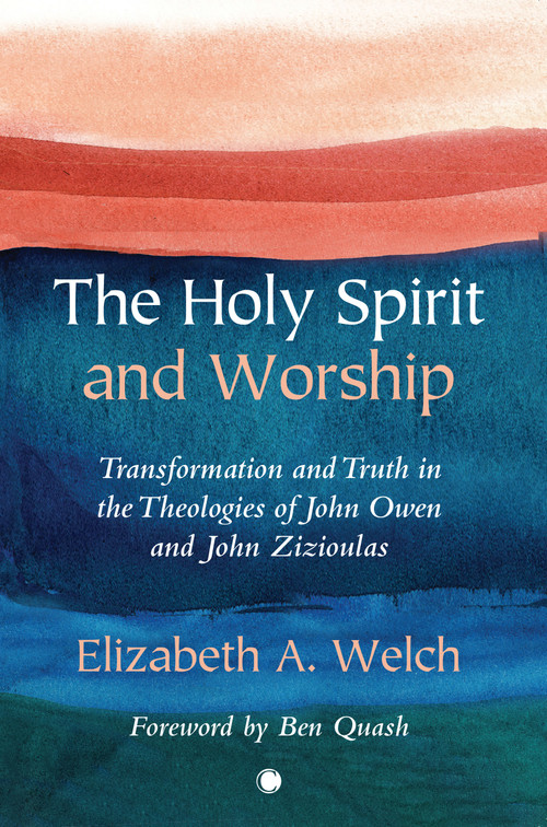 The Holy Spirit and Worship (Transformation and Truth in the Theologies of John Owen and John Zizioulas) by Elizabeth A. Welch, 9780227177976