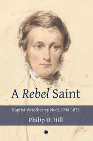 Rebel Saint, A (Baptist Wriothesley Noel, 1798-1873) by Philip Hill, 9780227177617