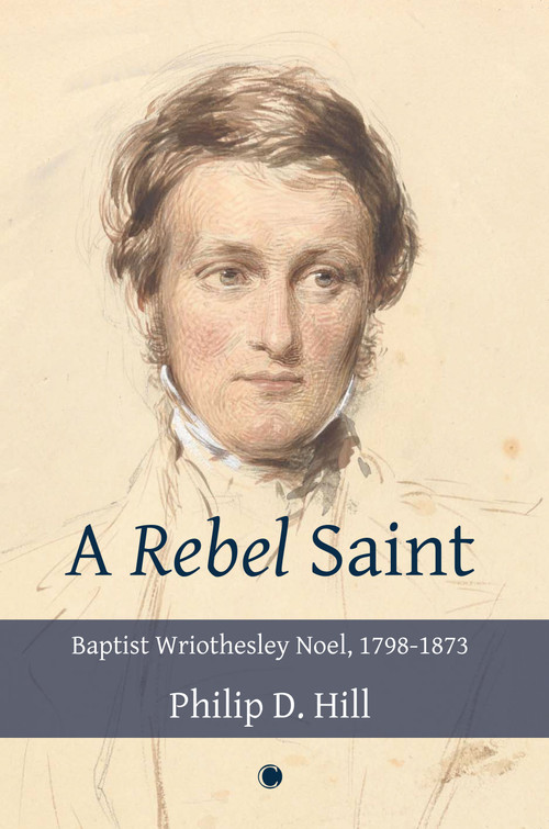 Rebel Saint, A (Baptist Wriothesley Noel, 1798-1873) by Philip Hill, 9780227177617