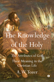 The Knowledge of the Holy (The Attributes of God. Their Meaning in the Christian Life) by A.W. Tozer, 9780718895310