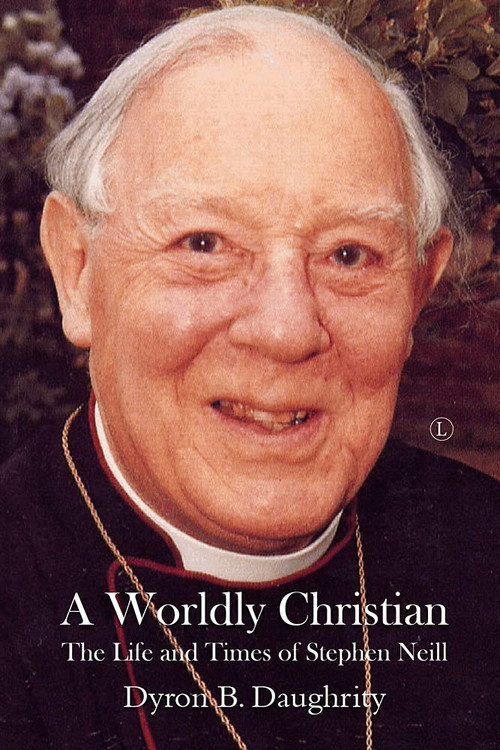 A Worldly Christian (The Life and Times of Stephen Neill) by Dyron B. Daughrity, 9780718895853