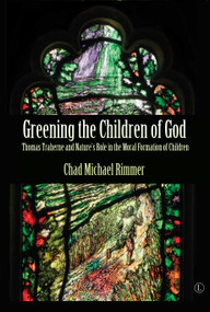 Greening the Children of God (Thomas Traherne and Nature's Role in the Moral Formation of Children) by Chad Michael  Rimmer, 9780718895778