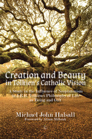 Creation and Beauty in Tolkien's Catholic Vision (A Study in the Influence of Neoplatonism in J.R.R. Tolkien's Philosophy of Life as 'Being and Gift') by Michael  Halsall, 9780718895525