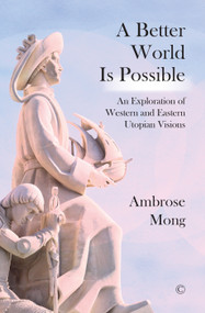 A Better World Is Possible (An Exploration of Western and Eastern Utopian Visions) by Ambrose Mong, 9780227176924