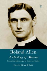 Roland Allen II (A Theology of Mission) by Steven Richard Rutt, 9780718894764