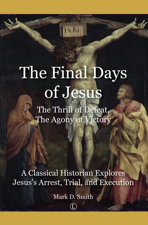 Final Days of Jesus (The Thrill of Defeat, The Agony of Victory: A Classical Historian Explores Jesus's Arrest, Trial, and Execution) by Mark Smith, 9780718895105